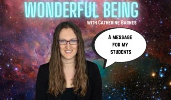 Catherine's head floating in space with the world "Wonderful Being" in glowing blue text floating above her head. A speech bubble says, "A Message For My Students"